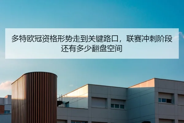 多特欧冠资格形势走到关键路口，联赛冲刺阶段还有多少翻盘空间